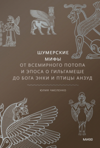 Шумерские мифы. От Всемирного потопа и эпоса о Гильгамеше до бога Энки и птицы Анзуд. Юлия Чмеленко