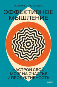 Эффективное мышление. Настрой свой мозг на счастье и продуктивность (переупаковка). Бахрах Эстанислао