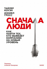 Сначала люди. Как найти тех, кто выведет компанию на новый уровень. Тайлер Коуэн, Дэниел Гросс