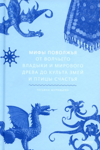 Мифы Поволжья. От Волчьего владыки и Мирового древа до культа змей и птицы счастья. Муравьева Татьяна Владимировна