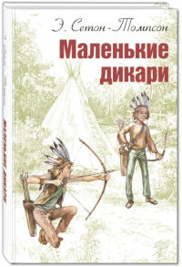 Маленькие дикари: повесть. Сетон-Томпсон Э