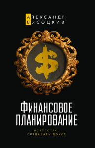 Финансовое планирование. Искусство создавать доход. Высоцкий А.А. Изд.8, испр.