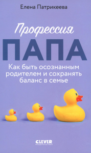 Профессия папа. Как быть осознанным родителем и сохранять баланс в семье. Патрикеева Е.