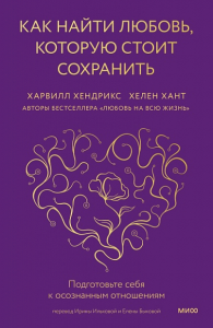 Как найти любовь, которую стоит сохранить. Подготовьте себя к осознанным отношениям. Харвилл Хендрикс и Хелен Хант