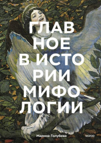 Главное в истории мифологии. Ключевые сюжеты, темы, образы, символы. Марина Голубева