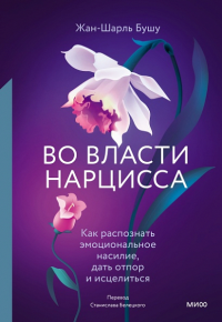 Во власти нарцисса. Как распознать эмоциональное насилие, дать отпор и исцелиться. Жан-Шарль Бушу