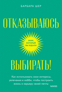 Отказываюсь выбирать! Как использовать свои интересы, увлечения и хобби, чтобы построить жизнь и карьеру своей мечты. Покетбук. Барбара Шер