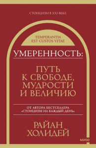 Умеренность: Путь к свободе, мудрости и величию. Холидей Р.