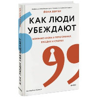 Как люди убеждают. Влияние слова в переговорах, беседах и спорах. Йона Бергер