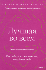 Лучшая во всем. Как добиться совершенства, не добивая себя.. Кэтрин Шафлер