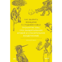 Как выжить женщине в Средневековье. Проклятие Евы, грех выщипывания бровей и спасительное воздержание. Элеанор Янега