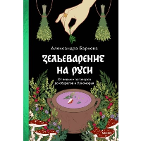 Зельеварение на Руси. От ведьм и заговоров до оберегов и Лукоморья. Александра Баркова