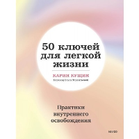 50 ключей для легкой жизни. Практики внутреннего освобождения. Карин Кущик