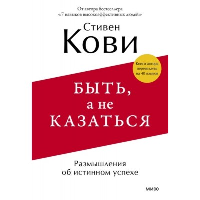 Быть, а не казаться. Размышления об истинном успехе. Кови С.Р.