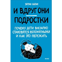 И вдруг они — подростки. Почему дети внезапно становятся непонятными и как это пережить. Эйнат Натан