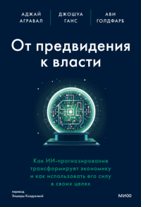 От предвидения к власти. Как ИИ-прогнозирование трансформирует экономику и как использовать его силу в своих целях. Аджай Агравал, Джошуа Ганс, Ави Голдфарб