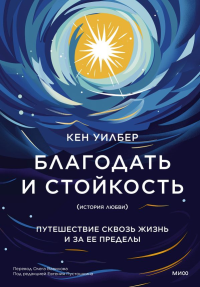 Благодать и стойкость. Путешествие сквозь жизнь и за ее пределы. Кен Уилбер