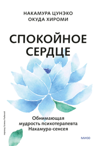 Спокойное сердце. О счастье принятия и умении идти дальше. Обнимающая мудрость психотерапевта Накамура-сенсея. Накамура Цунэко, Окуда Хироми