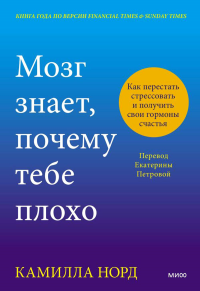 Мозг знает, почему тебе плохо. Как перестать стрессовать и получить свои гормоны счастья. Камилла Норд