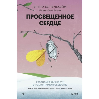 Просвещенное сердце. Автономия личности в тоталитарном обществе. Как остаться человеком в нечеловеческих условиях. Бруно Беттельхейм