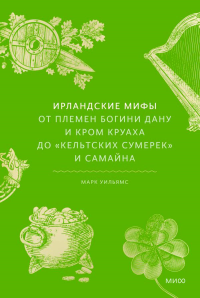 Ирландские мифы. От Племен Богини Дану и Кром Круаха до «кельтских сумерек» и Самайна. Марк Уильямс