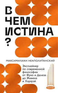 В чем истина? Эксплейнер по современной философии от Фуко и Делеза до Жижека и Харауэй. Максимилиан Неаполитанский