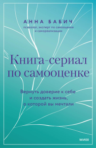 Книга-сериал по самооценке. Вернуть доверие к себе и создать жизнь, о которой вы мечтали. Анна Бабич