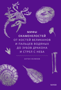 Мифы окаменелостей. От костей великанов и пальцев водяных до зубов дракона и стрел с неба. Антон Нелихов