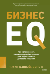 Бизнес EQ. Как использовать эмоциональный интеллект для эффективного делового общения. Чжун Цзявэй, Вэнь Я