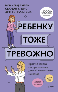 Ребенку тоже тревожно. Простая помощь для преодоления детской тревожности и страхов. Рональд Рэйпи, Энн Уигналл, Сьюзан Спенс, Ванесса Кобэм, Хайди Линэм