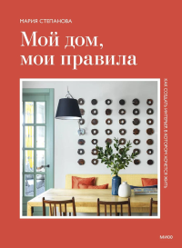 Мой дом, мои правила. Как создать интерьер, в котором хочется жить. Мария Степанова