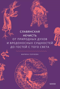 Славянская нечисть. От природных духов и вредоносных сущностей до гостей с того света. Голубева М.