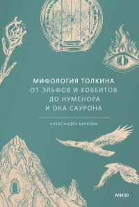 Мифология Толкина. От эльфов и хоббитов до Нуменора и Ока Саурона. Александра Баркова