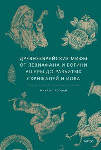 Древнееврейские мифы. От Левиафана и богини Ашеры до разбитых скрижалей и Иова. Михаил Вогман