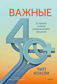 Важные 40+. 12 причин, почему средний возраст бесценен. Конли Ч.