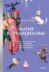 Магия в Средневековье. Любовные заклинания, злые заговоры, ведуны-целители и охота на ведьм. Табита Стэнмор