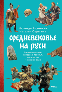 Средневековье на Руси. Кощеево царство, народные поверья, колдовство и женская доля. Надежда Адамович, Наталья Серегина