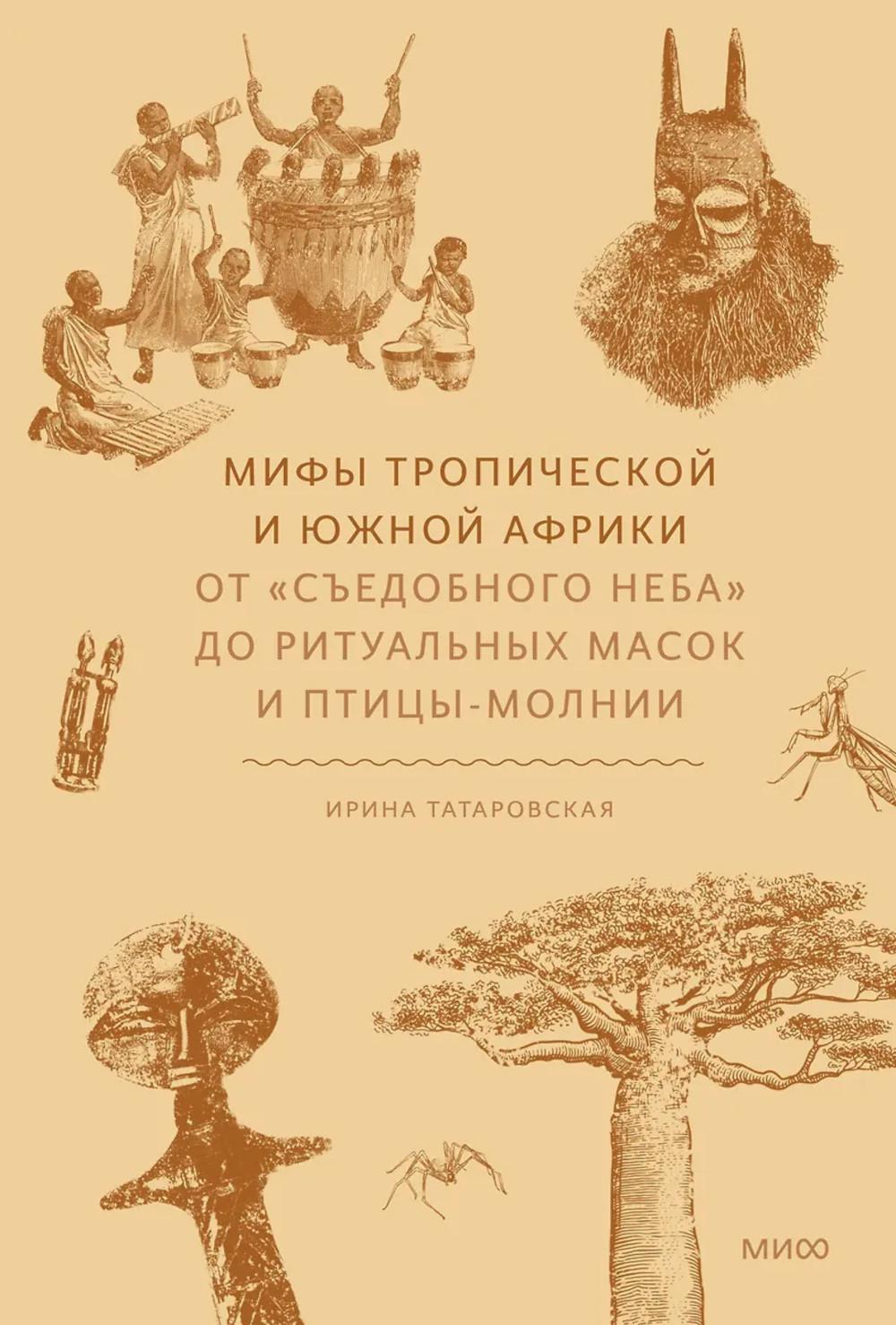 Мифы тропической и южной Африки. От «Съедобного Неба» до ритуальных масок и птицы-молнии. Ирина Татаровская