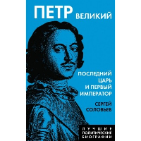 Петр Великий. Последний царь и первый император. Соловьев С.М.