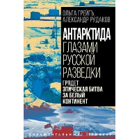 Антарктида глазами русской разведки. Грядет эпическая битва за белый континент. Грейгъ О., Рудаков А.