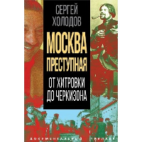 Москва преступная. От Хитровки до Черкизона. Холодов С.А.