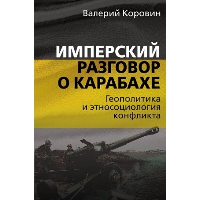 Имперский разговор о Карабахе. Геополитика и этносоциология конфликта. Коровин В.М.