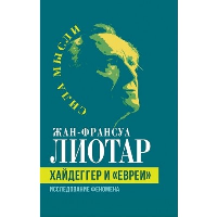 Хайдеггер и «евреи». Исследование феномена. Лиотар Ж.-Ф.