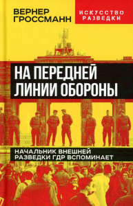 На передней линии обороны. Начальник внешней разведки ГДР вспоминает. Гроссманн В.