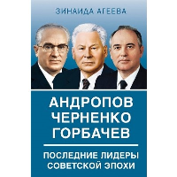 Андропов. Черненко. Горбачев. Последние лидеры советской эпохи. Агеева З.М.