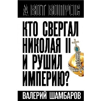 Кто свергал Николая II и рушил империю?. Шамбаров В.Е.