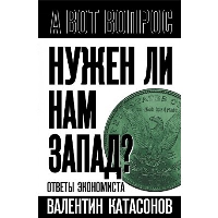 Нужен ли нам Запад? Ответы экономиста. Катасонов В.Ю.