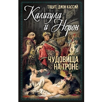 Калигула и Нерон. Чудовища на троне. Тацит П.-К., Кассий Д.