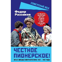 Честное пионерское! Юные звезды советского кино: 1921-1961 годы. Раззаков Ф.И.