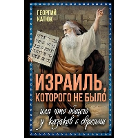 Израиль, которого не было, или Что общего у казаков с евреями. Катюк Г.П.